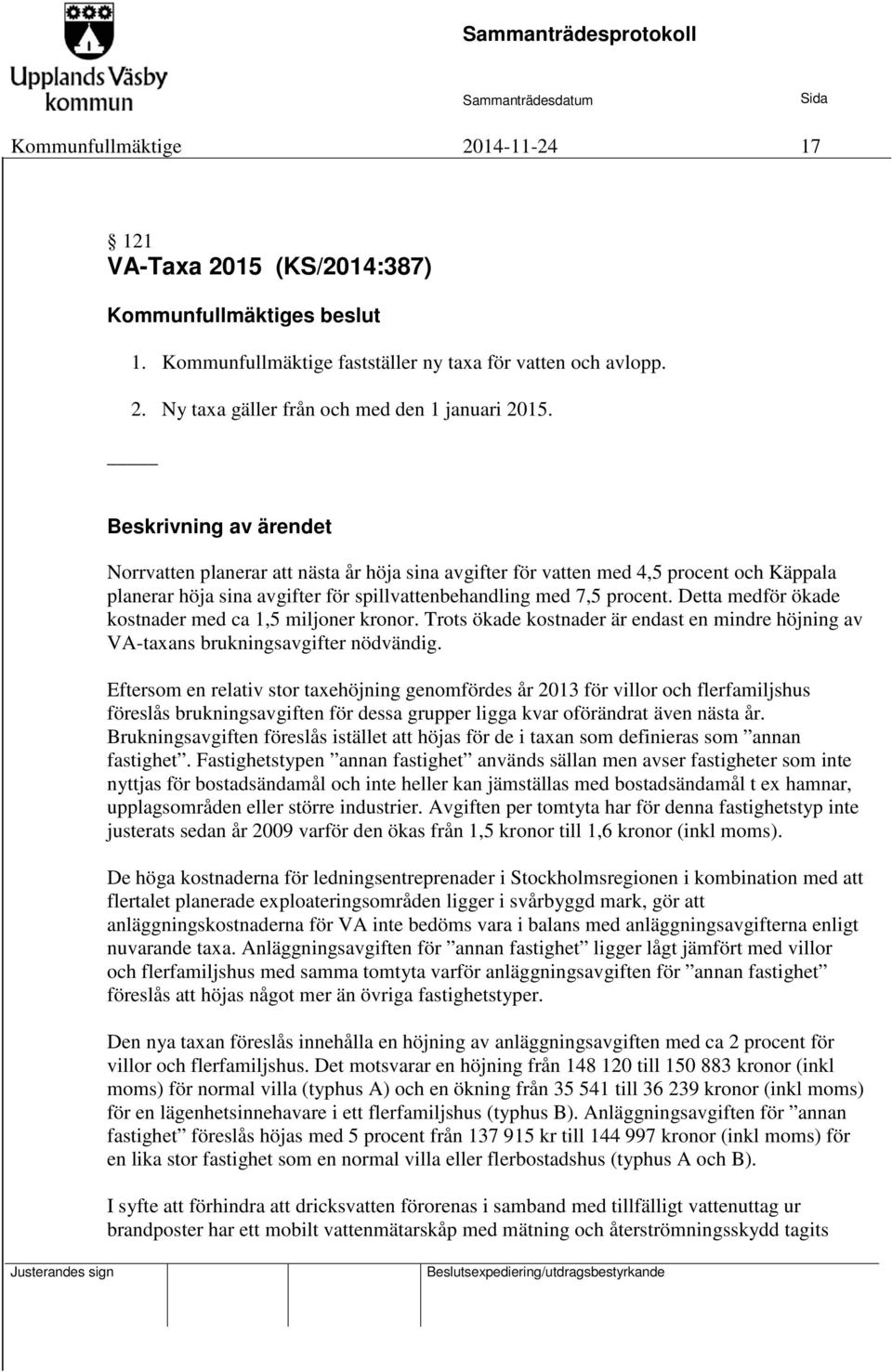 Detta medför ökade kostnader med ca 1,5 miljoner kronor. Trots ökade kostnader är endast en mindre höjning av VA-taxans brukningsavgifter nödvändig.