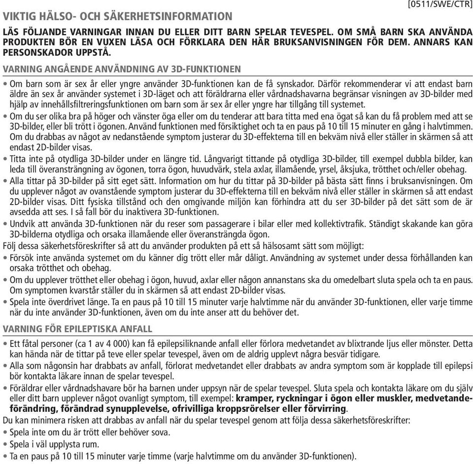 VARNING ANGÅENDE ANVÄNDNING AV 3D-FUNKTIONEN Om barn som är sex år eller yngre använder 3D-funktionen kan de få synskador.