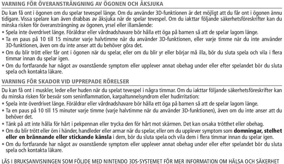 Om du iakttar följande säkerhetsföreskrifter kan du minska risken för överansträngning av ögonen, yrsel eller illamående: Spela inte överdrivet länge.