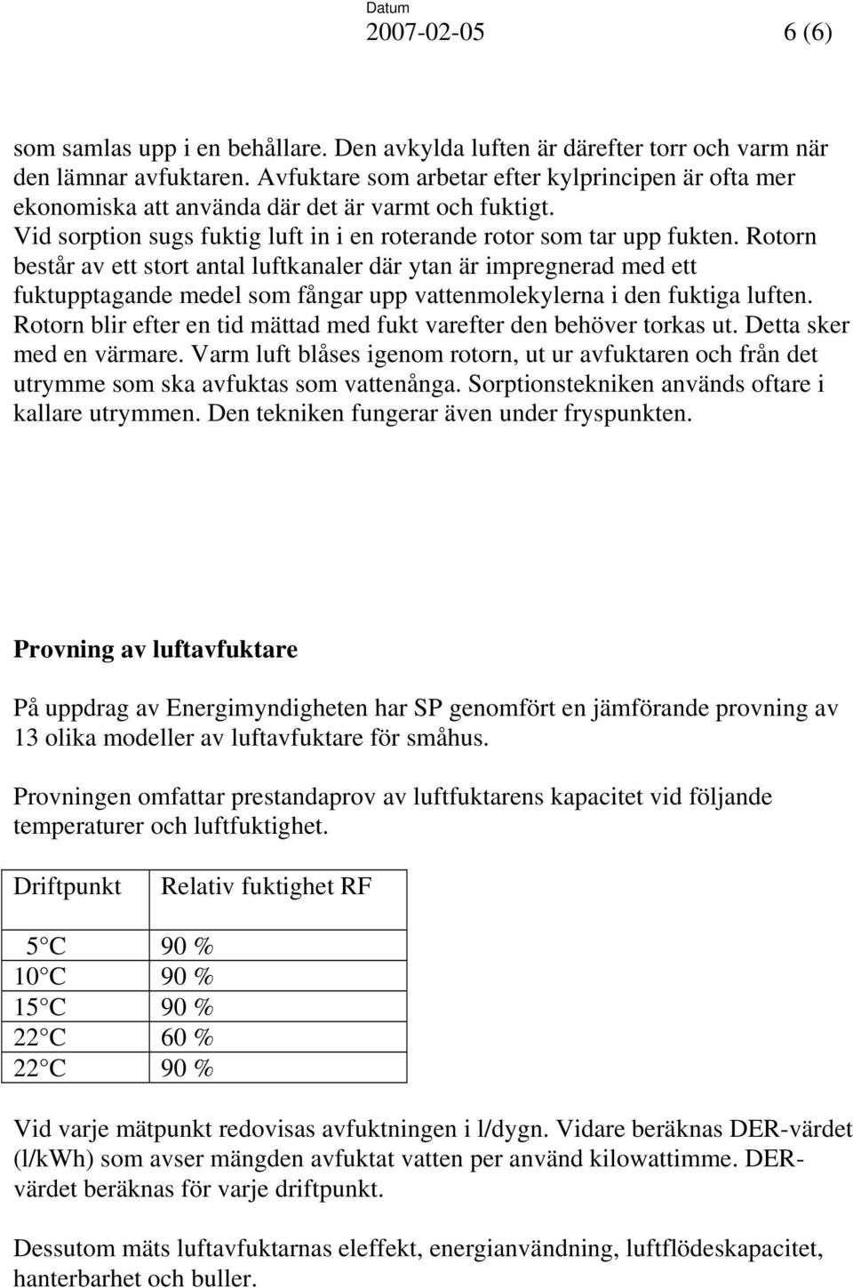 Rotorn består av ett stort antal luftkanaler där ytan är impregnerad med ett fuktupptagande medel som fångar upp vattenmolekylerna i den fuktiga luften.