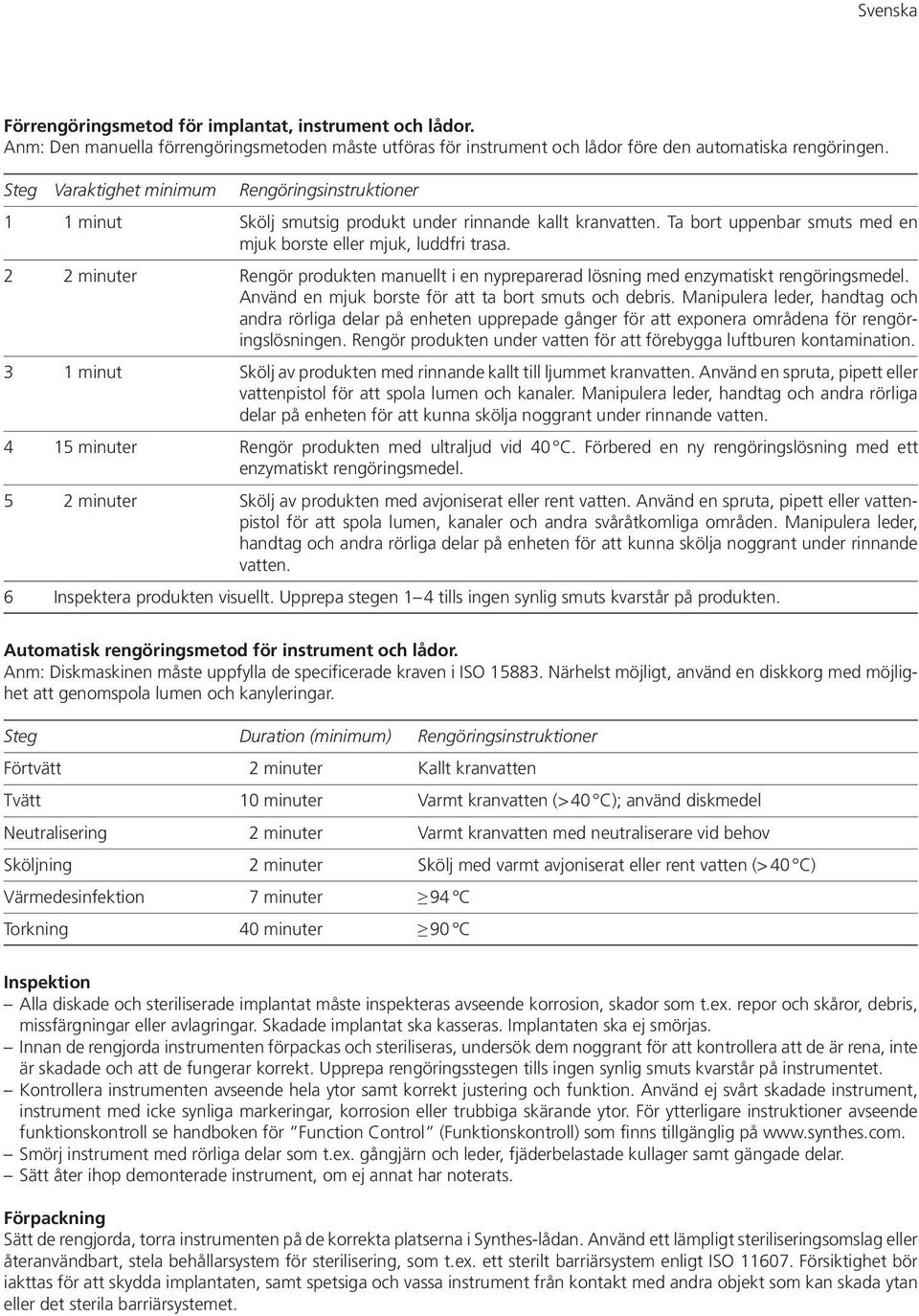 2 2 minuter Rengör produkten manuellt i en nypreparerad lösning med enzymatiskt rengöringsmedel. Använd en mjuk borste för att ta bort smuts och debris.