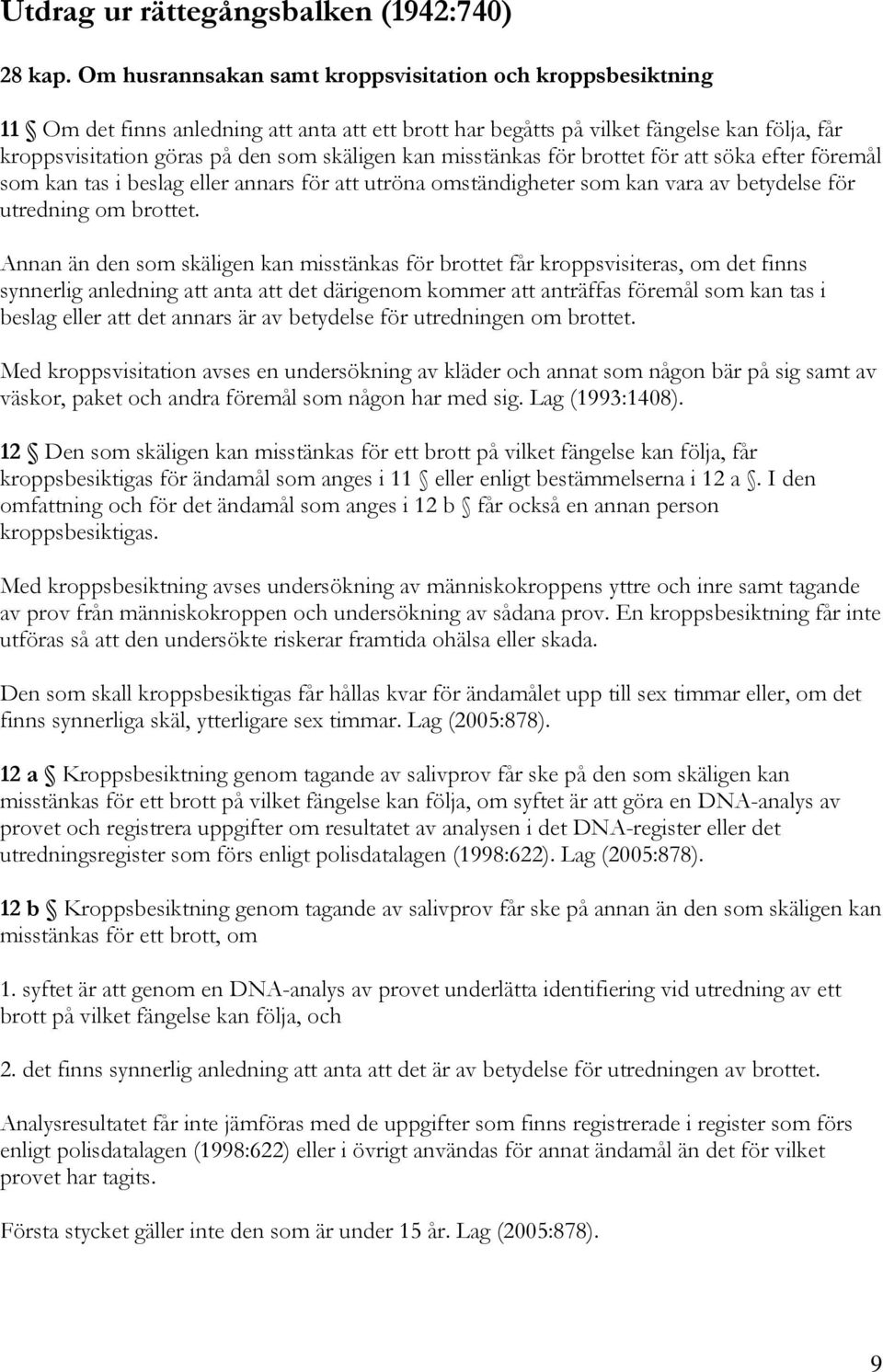 kan misstänkas för brottet för att söka efter föremål som kan tas i beslag eller annars för att utröna omständigheter som kan vara av betydelse för utredning om brottet.