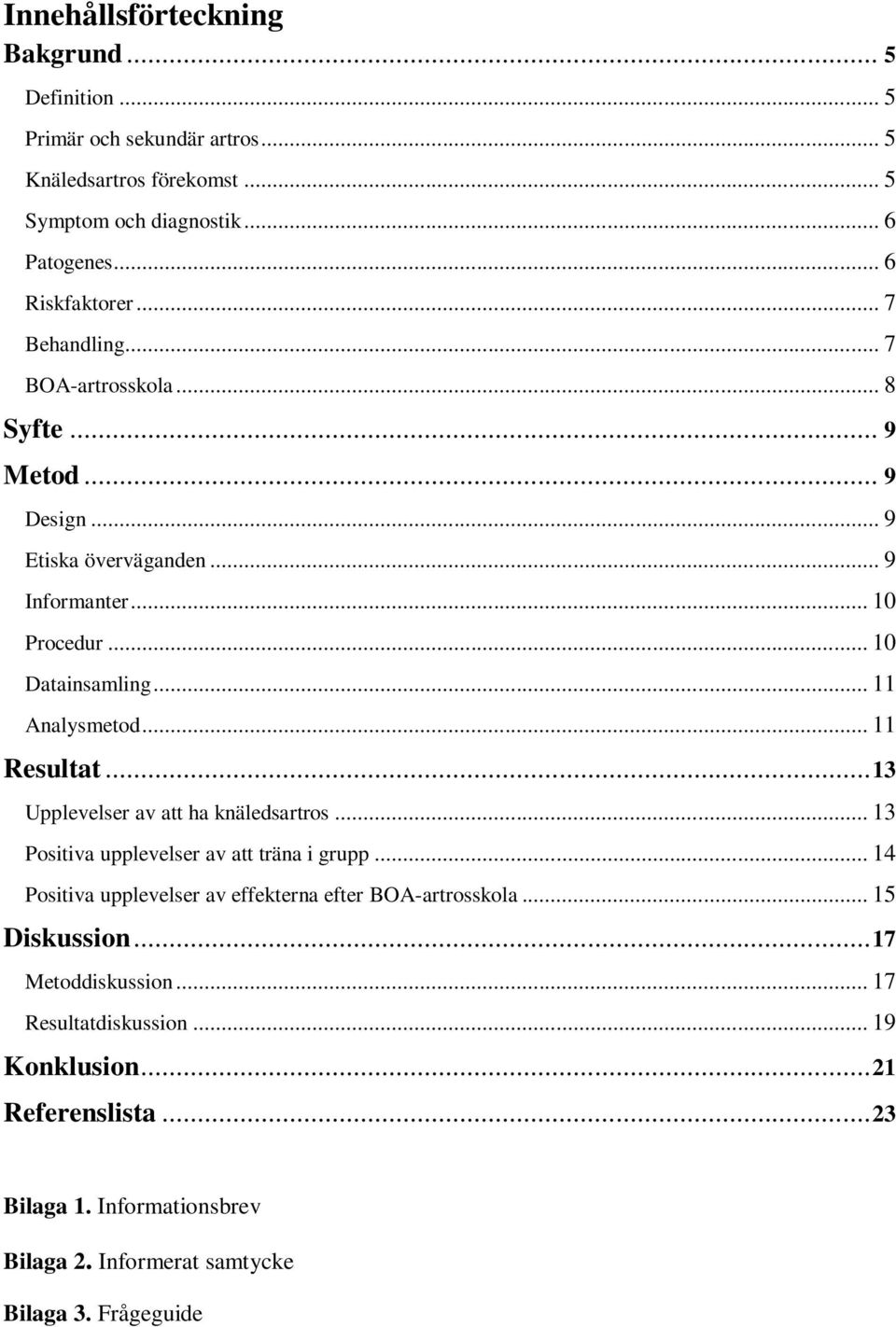 .. 11 Resultat... 13 Upplevelser av att ha knäledsartros... 13 Positiva upplevelser av att träna i grupp... 14 Positiva upplevelser av effekterna efter BOA-artrosskola.