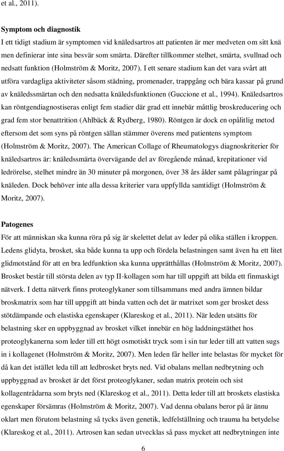 I ett senare stadium kan det vara svårt att utföra vardagliga aktiviteter såsom städning, promenader, trappgång och bära kassar på grund av knäledssmärtan och den nedsatta knäledsfunktionen (Guccione