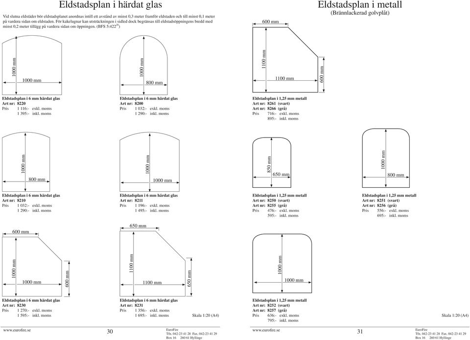 (BFS 5:422 20 ) 600 mm Eldstadsplan i metall (Brännlackerad golvplåt) 800 mm 1100 mm 1100 mm 600 mm Eldstadsplan i 6 mm härdat glas Art nr: 8220 Pris 1 116:- exkl. moms 1 395:- inkl.