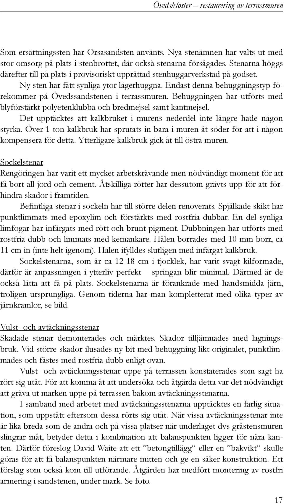 Endast denna behuggningstyp förekommer på Övedssandstenen i terrassmuren. Behuggningen har utförts med blyförstärkt polyetenklubba och bredmejsel samt kantmejsel.