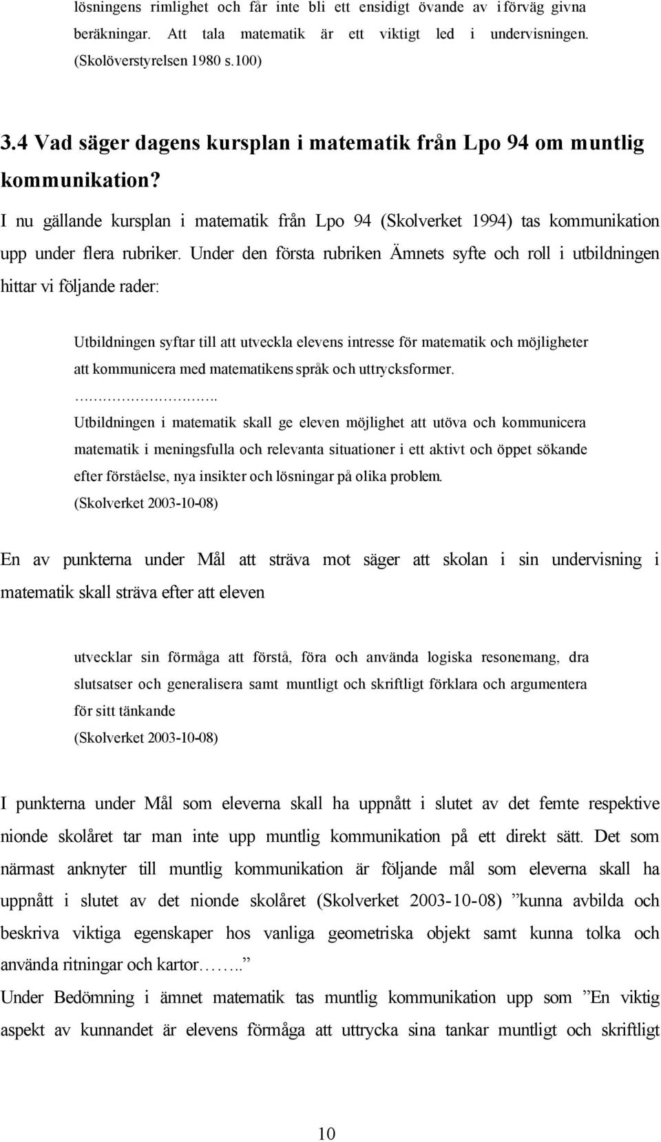 Under den första rubriken Ämnets syfte och roll i utbildningen hittar vi följande rader: Utbildningen syftar till att utveckla elevens intresse för matematik och möjligheter att kommunicera med