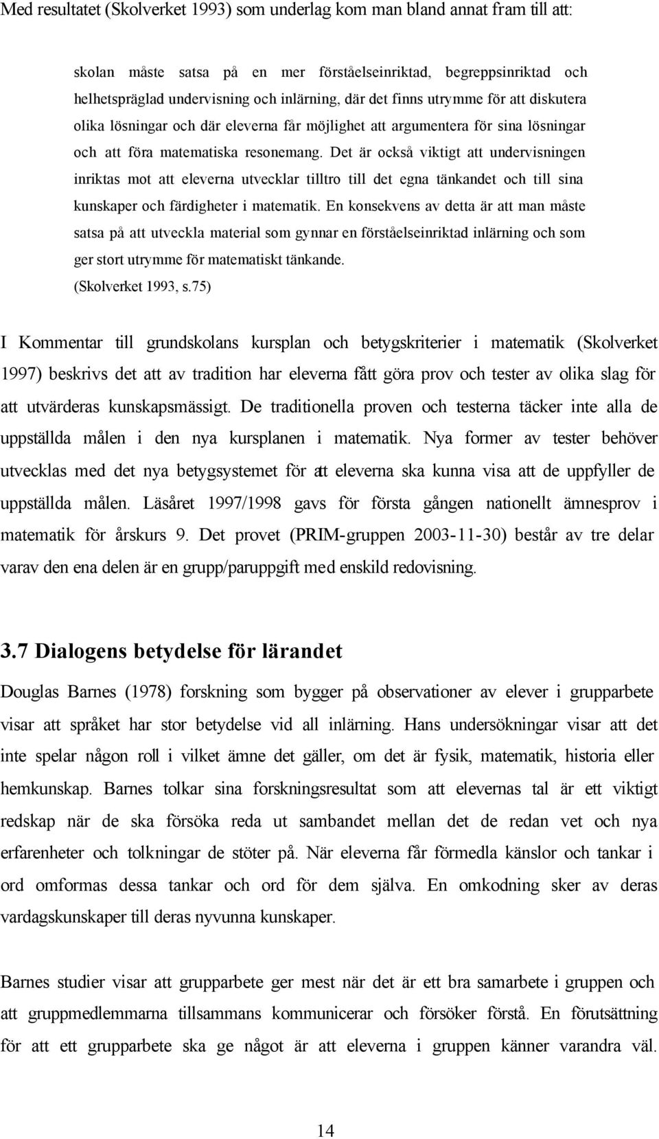 Det är också viktigt att undervisningen inriktas mot att eleverna utvecklar tilltro till det egna tänkandet och till sina kunskaper och färdigheter i matematik.