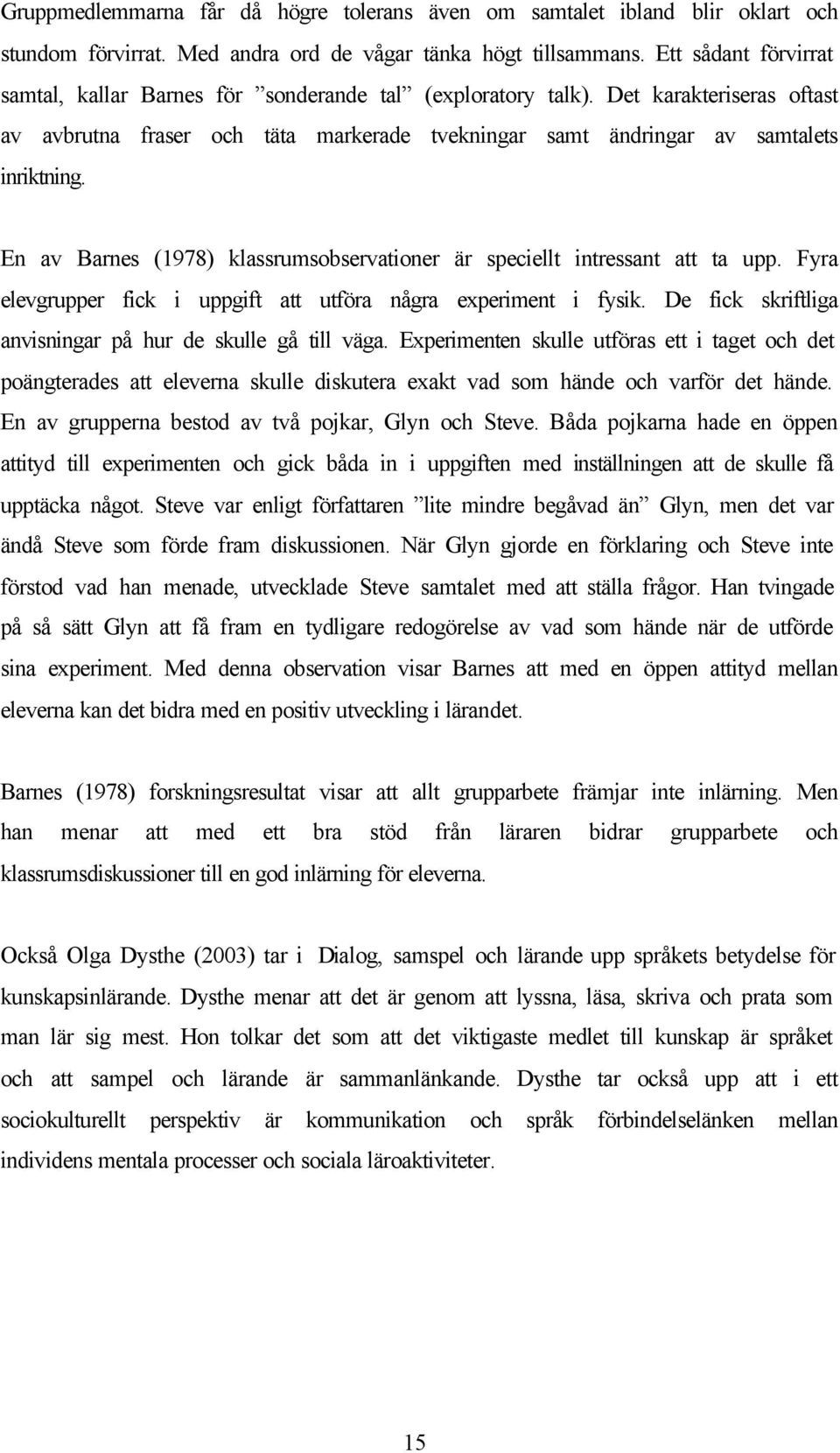 En av Barnes (1978) klassrumsobservationer är speciellt intressant att ta upp. Fyra elevgrupper fick i uppgift att utföra några experiment i fysik.