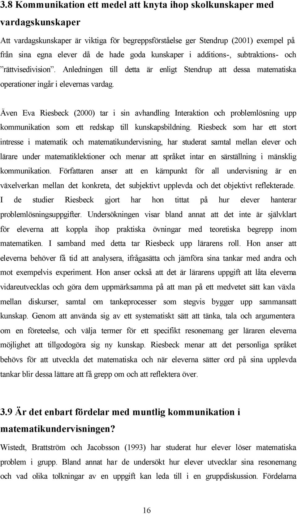 Även Eva Riesbeck (2000) tar i sin avhandling Interaktion och problemlösning upp kommunikation som ett redskap till kunskapsbildning.