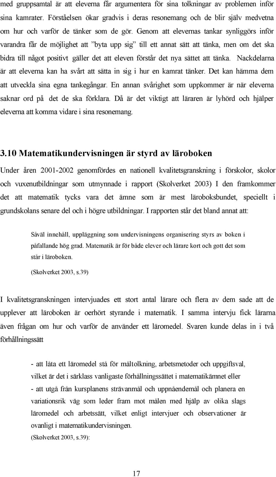 Genom att elevernas tankar synliggörs inför varandra får de möjlighet att byta upp sig till ett annat sätt att tänka, men om det ska bidra till något positivt gäller det att eleven förstår det nya