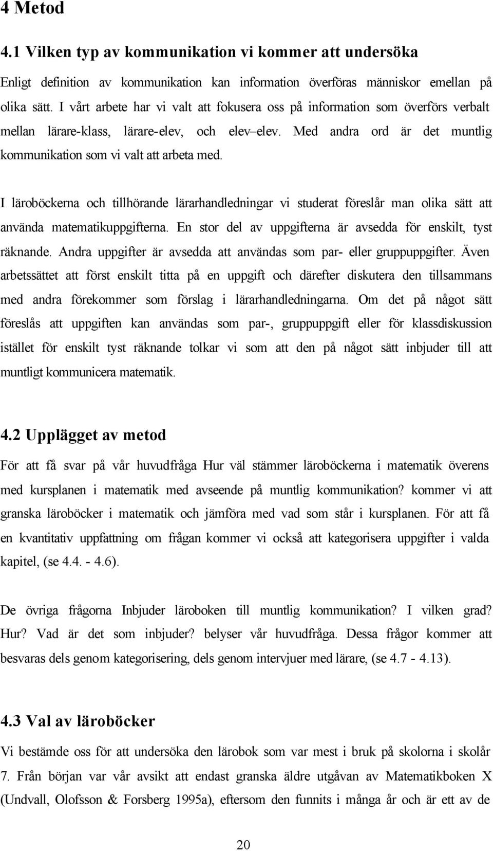 I läroböckerna och tillhörande lärarhandledningar vi studerat föreslår man olika sätt att använda matematikuppgifterna. En stor del av uppgifterna är avsedda för enskilt, tyst räknande.