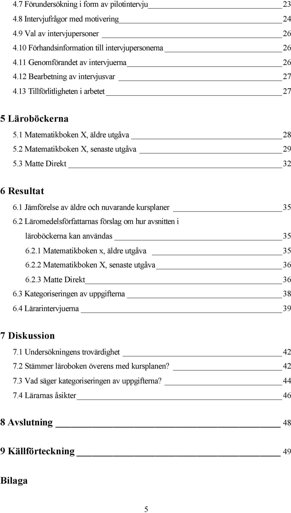 2 Matematikboken X, senaste utgåva 29 5.3 Matte Direkt 32 6 Resultat 6.1 Jämförelse av äldre och nuvarande kursplaner 35 6.