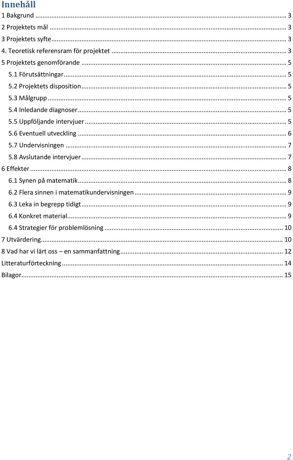 .. 7 5.8 Avslutande intervjuer... 7 6 Effekter... 8 6.1 Synen på matematik... 8 6.2 Flera sinnen i matematikundervisningen... 9 6.3 Leka in begrepp tidigt... 9 6.4 Konkret material.