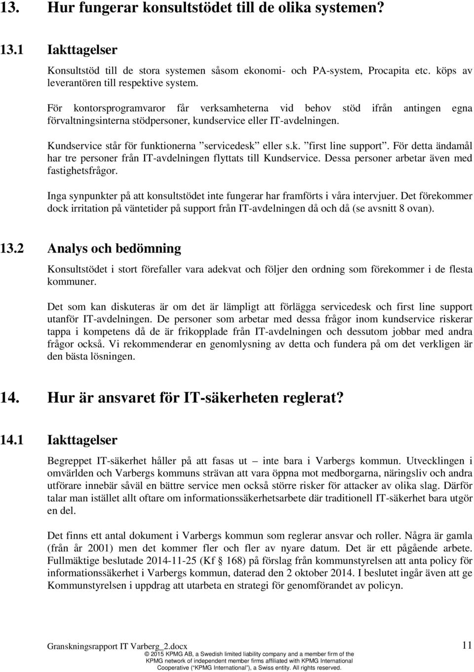 k. first line support. För detta ändamål har tre personer från IT-avdelningen flyttats till Kundservice. Dessa personer arbetar även med fastighetsfrågor.