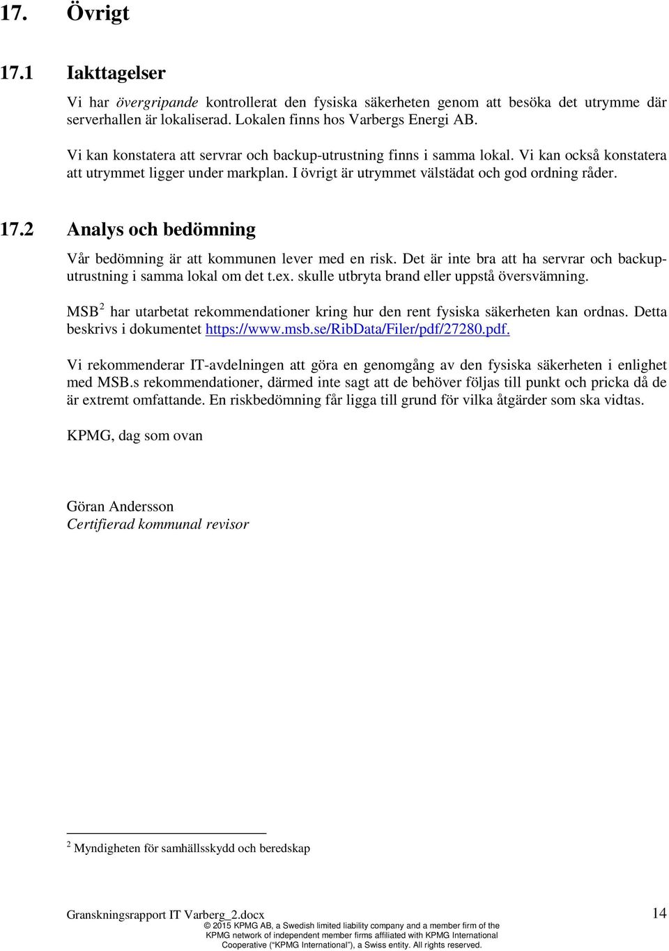 2 Analys och bedömning Vår bedömning är att kommunen lever med en risk. Det är inte bra att ha servrar och backuputrustning i samma lokal om det t.ex. skulle utbryta brand eller uppstå översvämning.