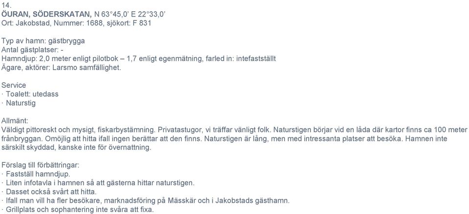 Naturstigen börjar vid en låda där kartor finns ca 100 meter frånbryggan. Omöjlig att hitta ifall ingen berättar att den finns. Naturstigen är lång, men med intressanta platser att besöka.