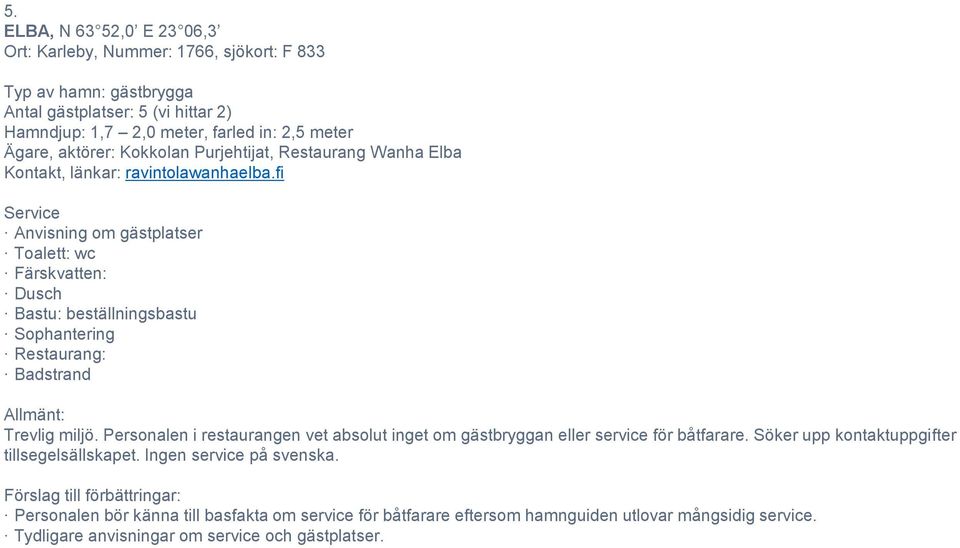 fi Anvisning om gästplatser Toalett: wc Färskvatten: Dusch Bastu: beställningsbastu Restaurang: Badstrand Trevlig miljö.