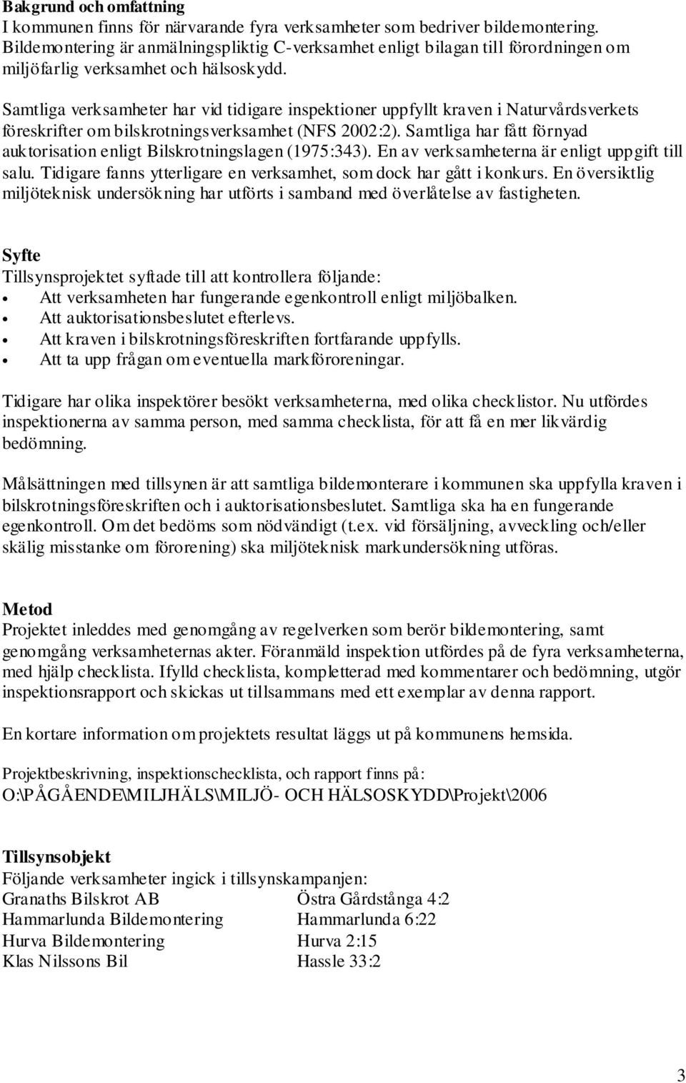 Samtliga verksamheter har vid tidigare inspektioner uppfyllt kraven i Naturvårdsverkets föreskrifter om bilskrotningsverksamhet (NFS 2002:2).