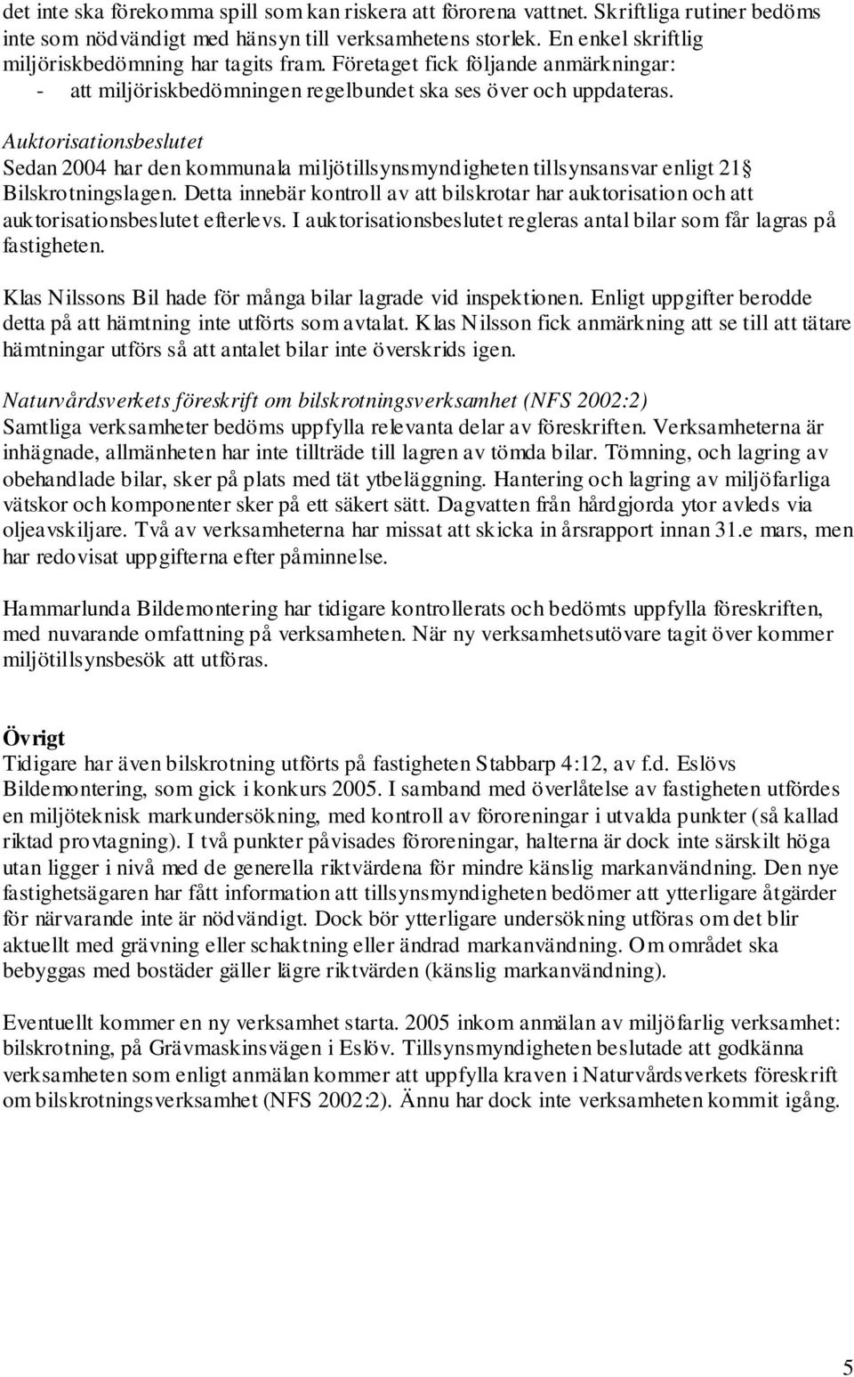 Auktorisationsbeslutet Sedan 2004 har den kommunala miljötillsynsmyndigheten tillsynsansvar enligt 21 Bilskrotningslagen.