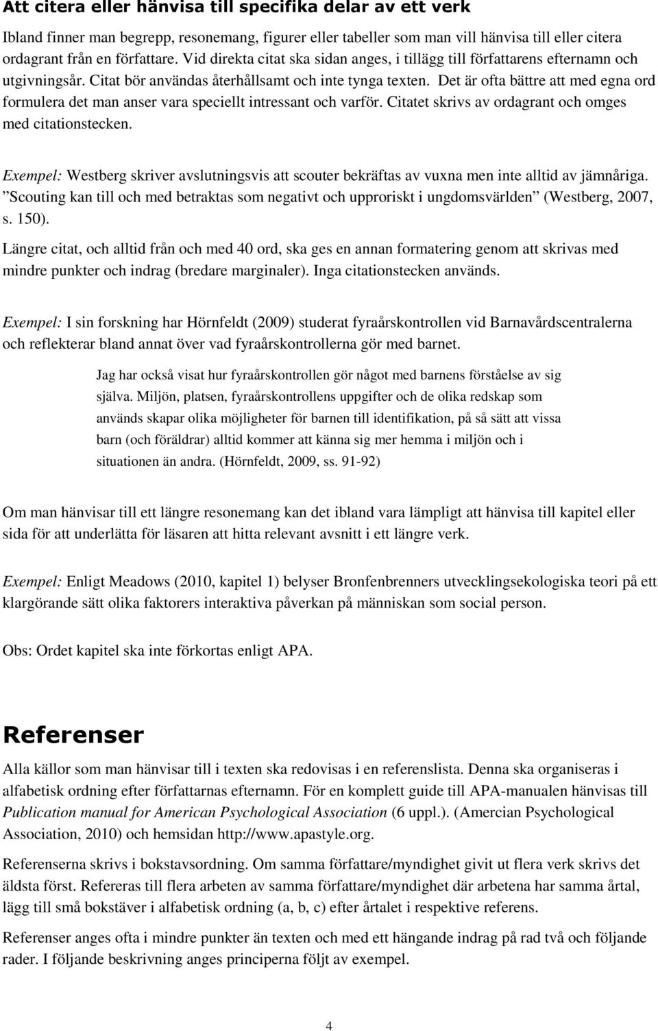 Det är ofta bättre att med egna ord formulera det man anser vara speciellt intressant och varför. Citatet skrivs av ordagrant och omges med citationstecken.