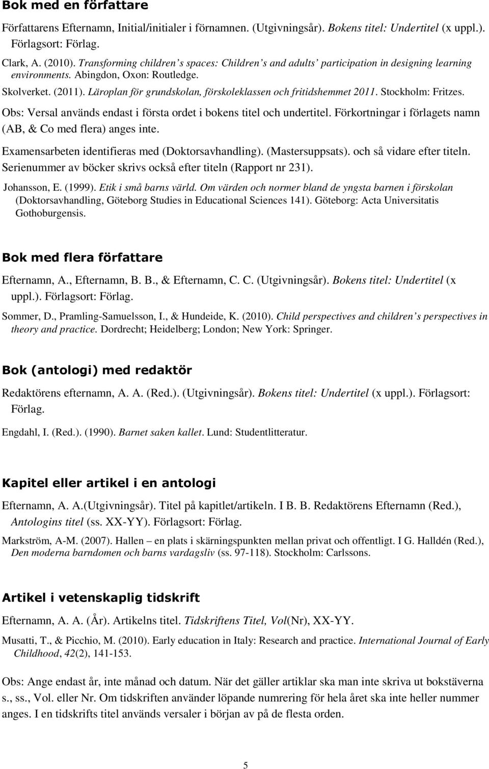 Läroplan för grundskolan, förskoleklassen och fritidshemmet 2011. Stockholm: Fritzes. Obs: Versal används endast i första ordet i bokens titel och undertitel.