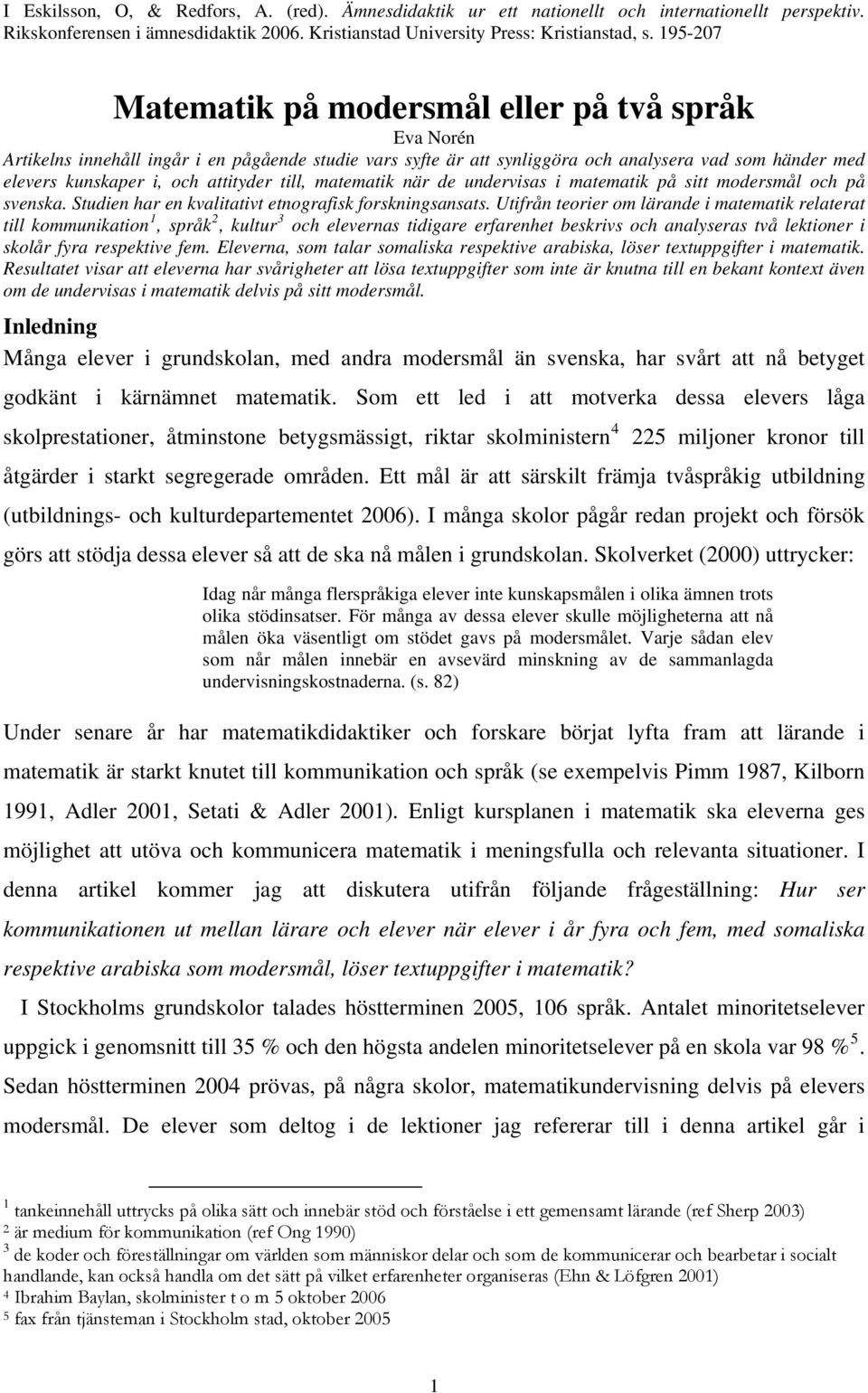 attityder till, matematik när de undervisas i matematik på sitt modersmål och på svenska. Studien har en kvalitativt etnografisk forskningsansats.