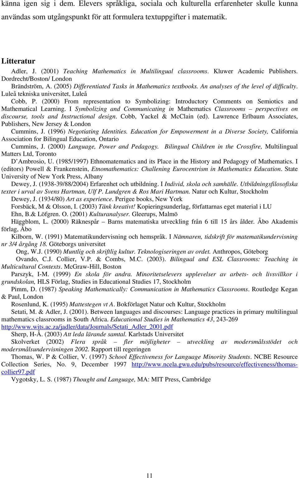 An analyses of the level of difficulty. Luleå tekniska universitet, Luleå Cobb, P. (2000) From representation to Symbolizing: Introductory Comments on Semiotics and Mathematical Learning.