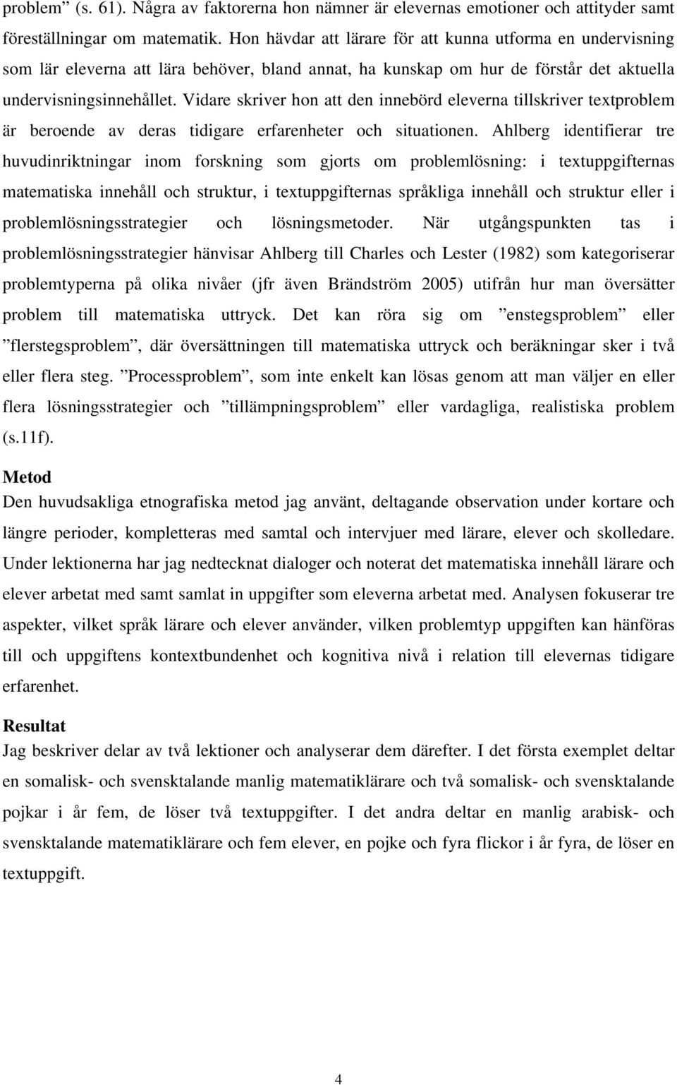 Vidare skriver hon att den innebörd eleverna tillskriver textproblem är beroende av deras tidigare erfarenheter och situationen.