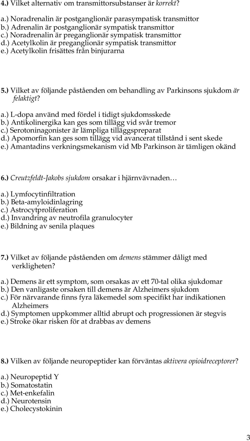 ) Vilket av följande påståenden om behandling av Parkinsons sjukdom är felaktigt? a.) L-dopa använd med fördel i tidigt sjukdomsskede b.) Antikolinergika kan ges som tillägg vid svår tremor c.