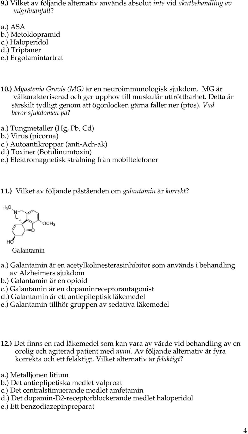 Vad beror sjukdomen på? a.) Tungmetaller (Hg, Pb, Cd) b.) Virus (picorna) c.) Autoantikroppar (anti-ach-ak) d.) Toxiner (Botulinumtoxin) e.) Elektromagnetisk strålning från mobiltelefoner 11.