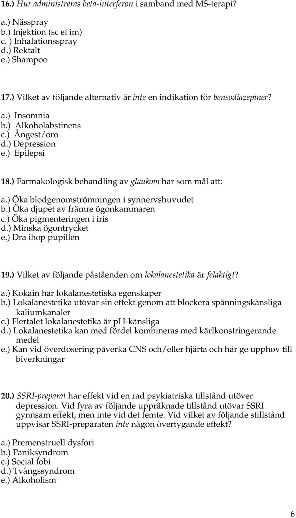 ) Farmakologisk behandling av glaukom har som mål att: a.) Öka blodgenomströmningen i synnervshuvudet b.) Öka djupet av främre ögonkammaren c.) Öka pigmenteringen i iris d.) Minska ögontrycket e.