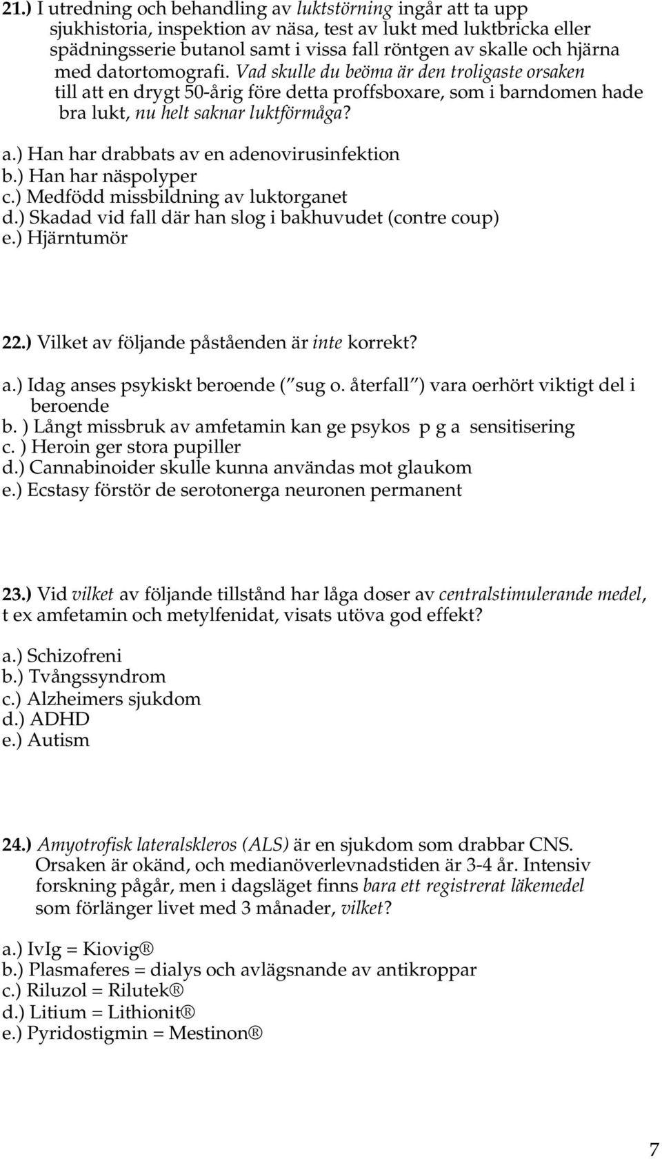 ) Han har näspolyper c.) Medfödd missbildning av luktorganet d.) Skadad vid fall där han slog i bakhuvudet (contre coup) e.) Hjärntumör 22.) Vilket av följande påståenden är inte korrekt? a.) Idag anses psykiskt beroende ( sug o.