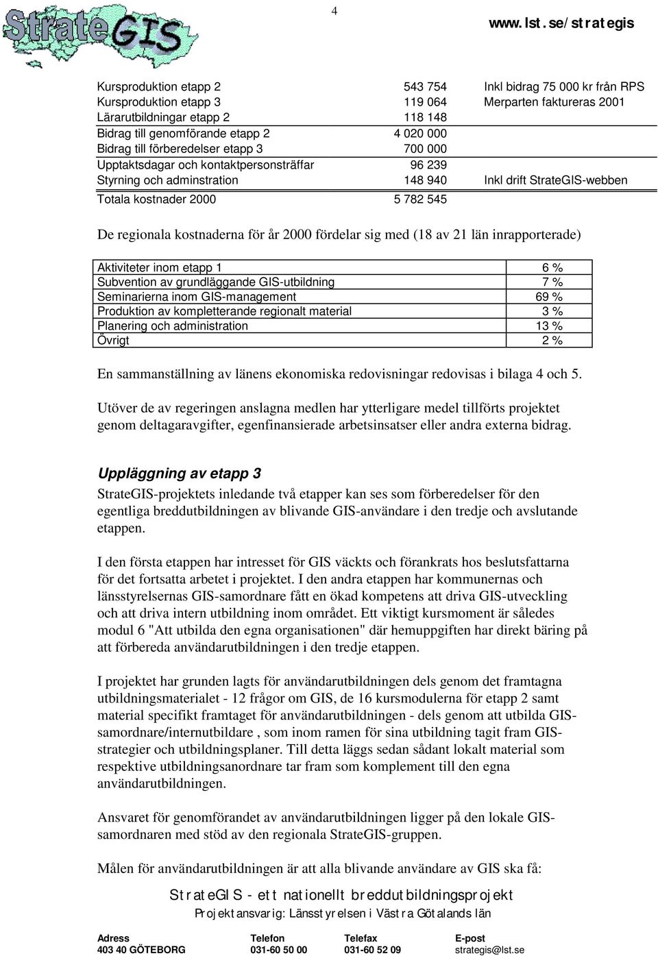 kostnaderna för år 2000 fördelar sig med (18 av 21 län inrapporterade) Aktiviteter inom etapp 1 6 % Subvention av grundläggande GIS-utbildning 7 % Seminarierna inom GIS-management 69 % Produktion av