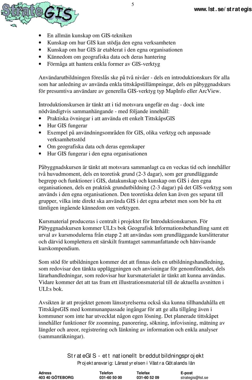 påbyggnadskurs för presumtiva användare av generella GIS-verktyg typ MapInfo eller ArcView.