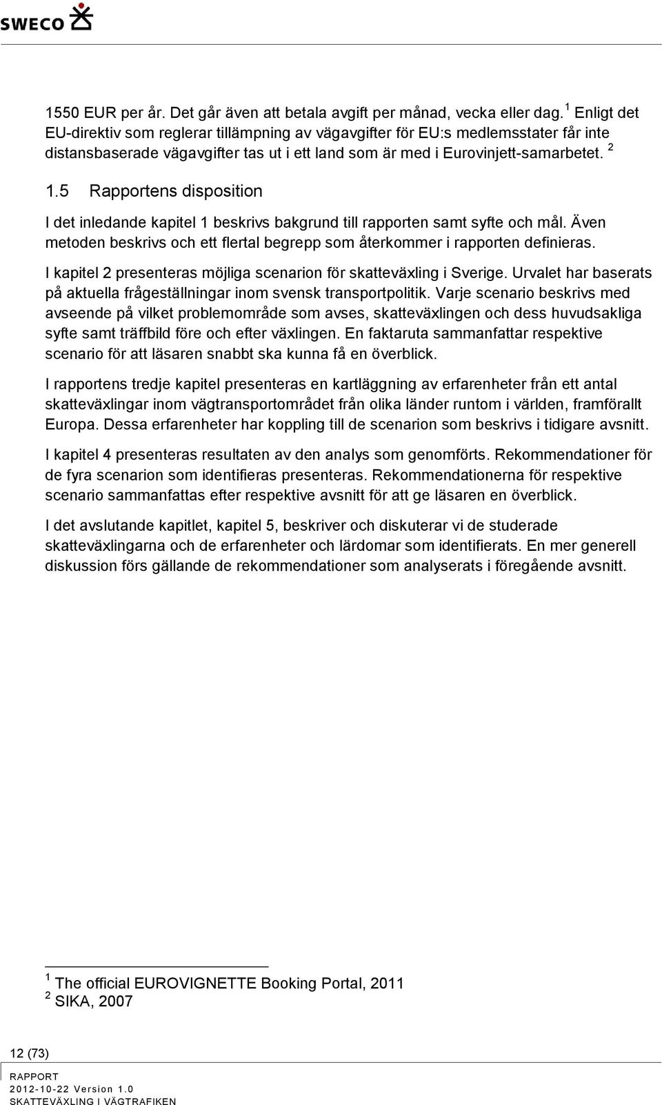 5 Rapportens disposition I det inledande kapitel 1 beskrivs bakgrund till rapporten samt syfte och mål. Även metoden beskrivs och ett flertal begrepp som återkommer i rapporten definieras.