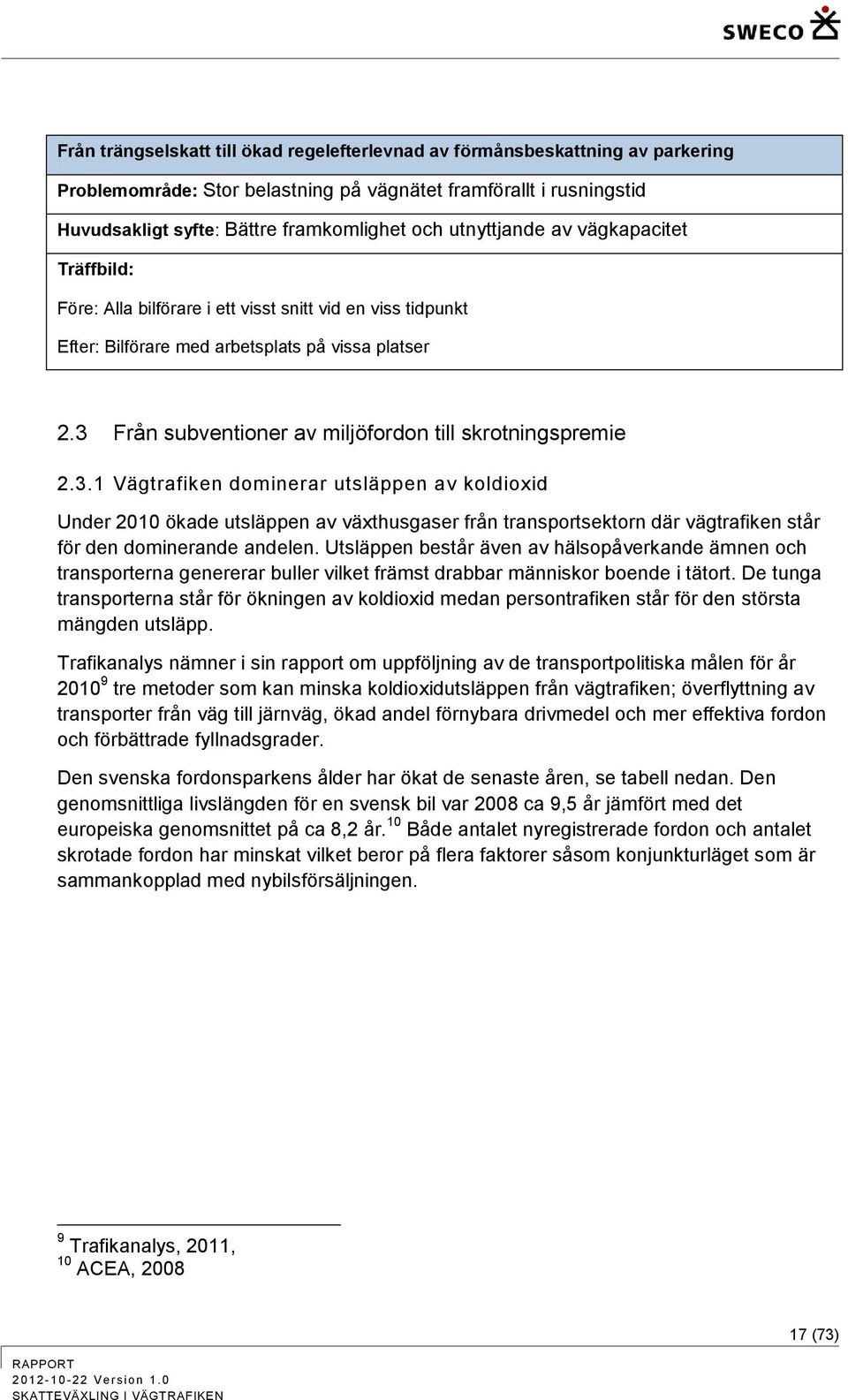 3 Från subventioner av miljöfordon till skrotningspremie 2.3.1 Vägtrafiken dominerar utsläppen av koldioxid Under 2010 ökade utsläppen av växthusgaser från transportsektorn där vägtrafiken står för den dominerande andelen.