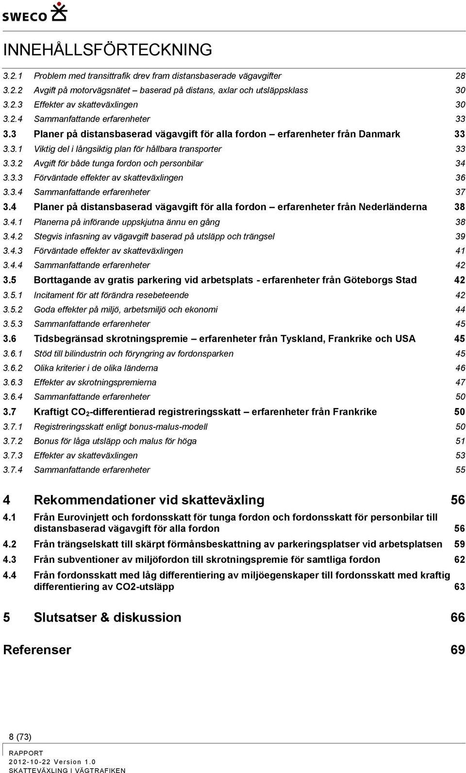 3.3 Förväntade effekter av skatteväxlingen 36 3.3.4 Sammanfattande erfarenheter 37 3.4 Planer på distansbaserad vägavgift för alla fordon erfarenheter från Nederländerna 38 3.4.1 Planerna på införande uppskjutna ännu en gång 38 3.