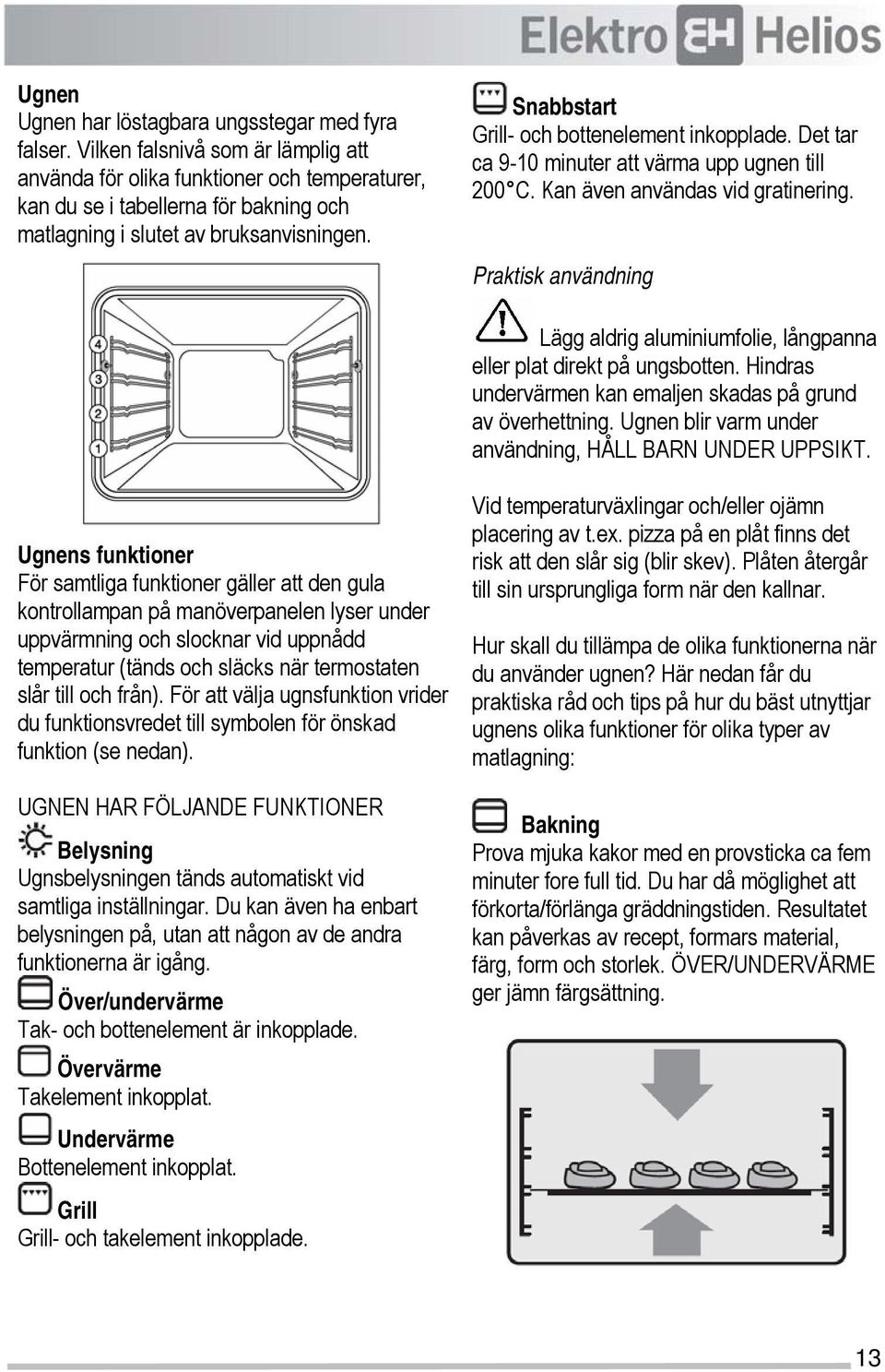 Snabbstart Grill- och bottenelement inkopplade. Det tar ca 9-10 minuter att värma upp ugnen till 200 C. Kan även användas vid gratinering.