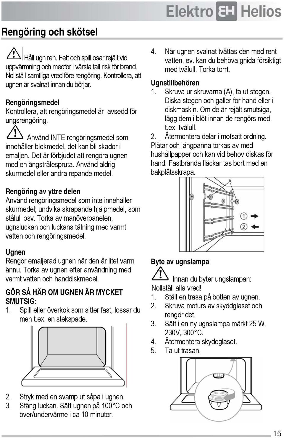 Använd INTE rengöringsmedel som innehåller blekmedel, det kan bli skador i emaljen. Det är förbjudet att rengöra ugnen med en ångstrålespruta. Använd aldrig skurmedel eller andra repande medel. 4.