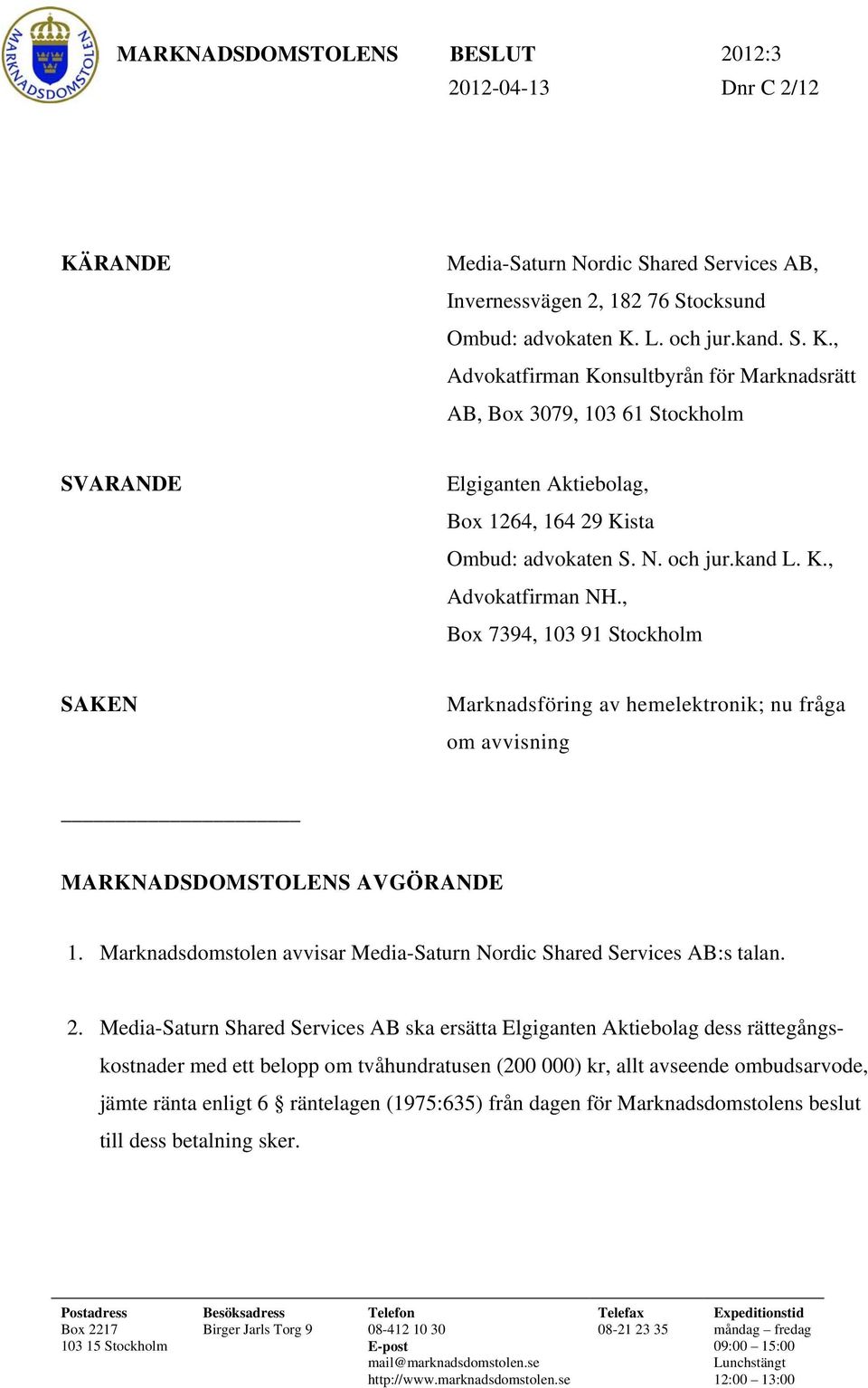 L. och jur.kand. S. K., Advokatfirman Konsultbyrån för Marknadsrätt AB, Box 3079, 103 61 Stockholm SVARANDE Elgiganten Aktiebolag, Box 1264, 164 29 Kista Ombud: advokaten S. N. och jur.kand L. K., Advokatfirman NH.