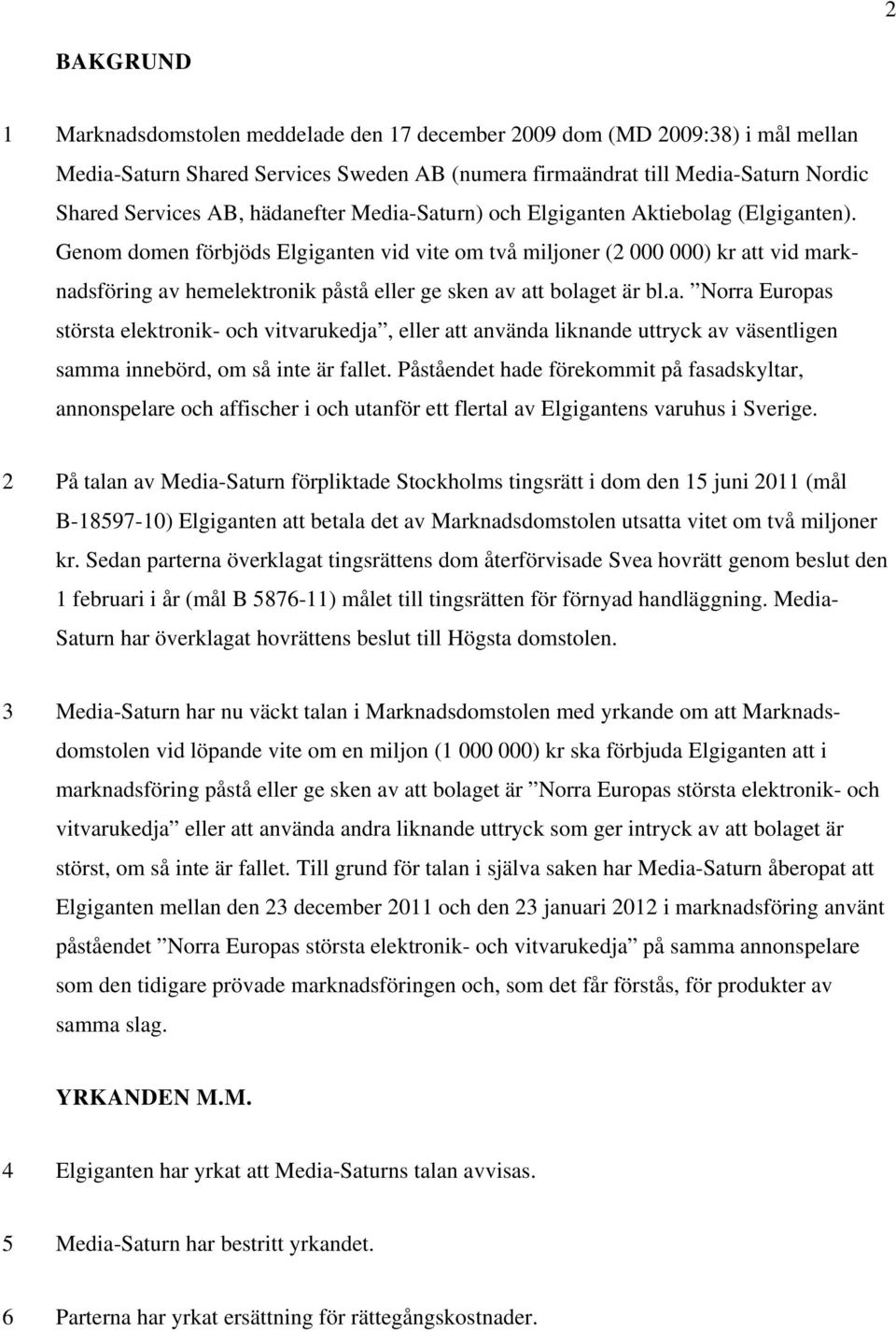 Genom domen förbjöds Elgiganten vid vite om två miljoner (2 000 000) kr att vid marknadsföring av hemelektronik påstå eller ge sken av att bolaget är bl.a. Norra Europas största elektronik- och vitvarukedja, eller att använda liknande uttryck av väsentligen samma innebörd, om så inte är fallet.