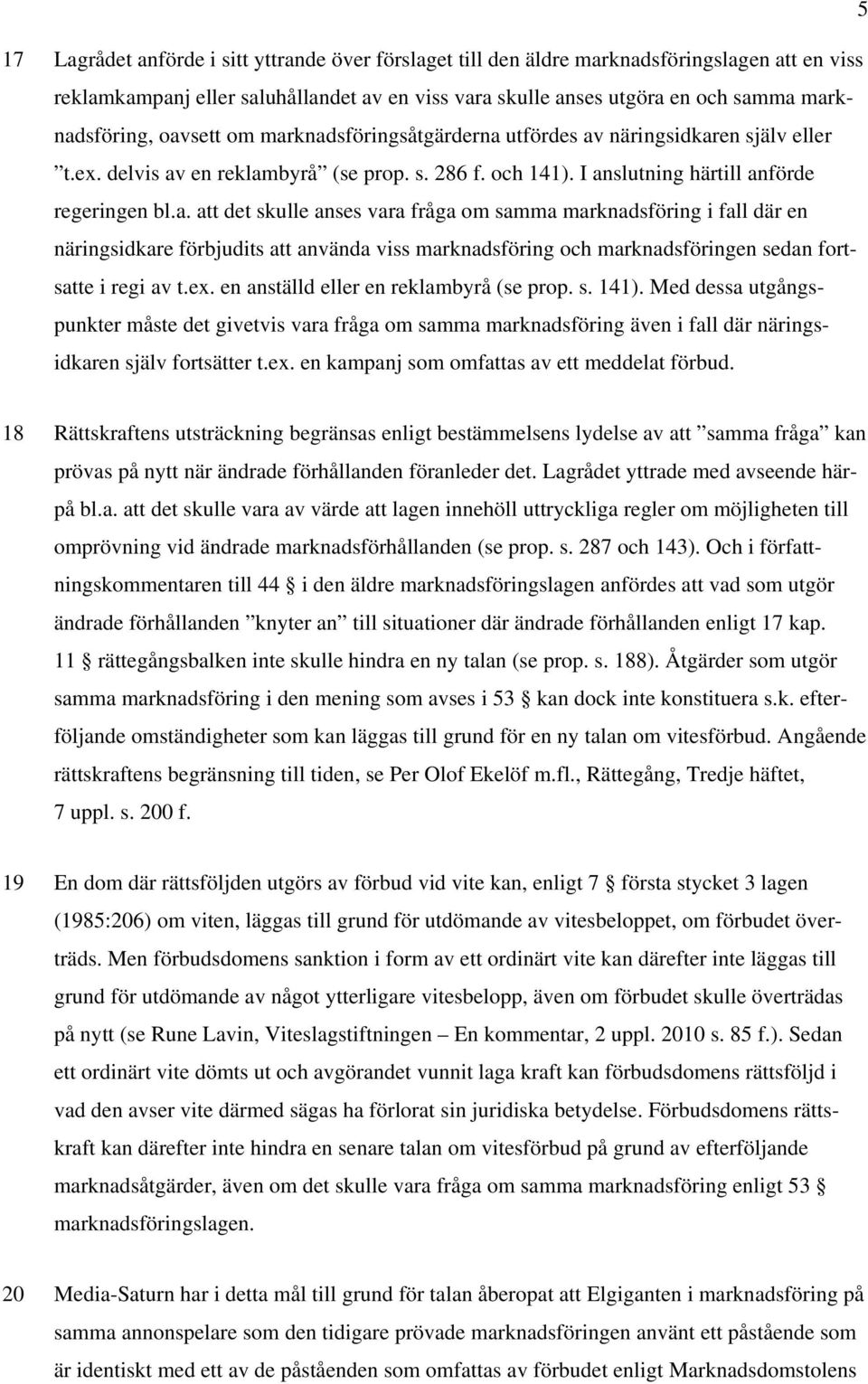 ex. en anställd eller en reklambyrå (se prop. s. 141). Med dessa utgångspunkter måste det givetvis vara fråga om samma marknadsföring även i fall där näringsidkaren själv fortsätter t.ex. en kampanj som omfattas av ett meddelat förbud.