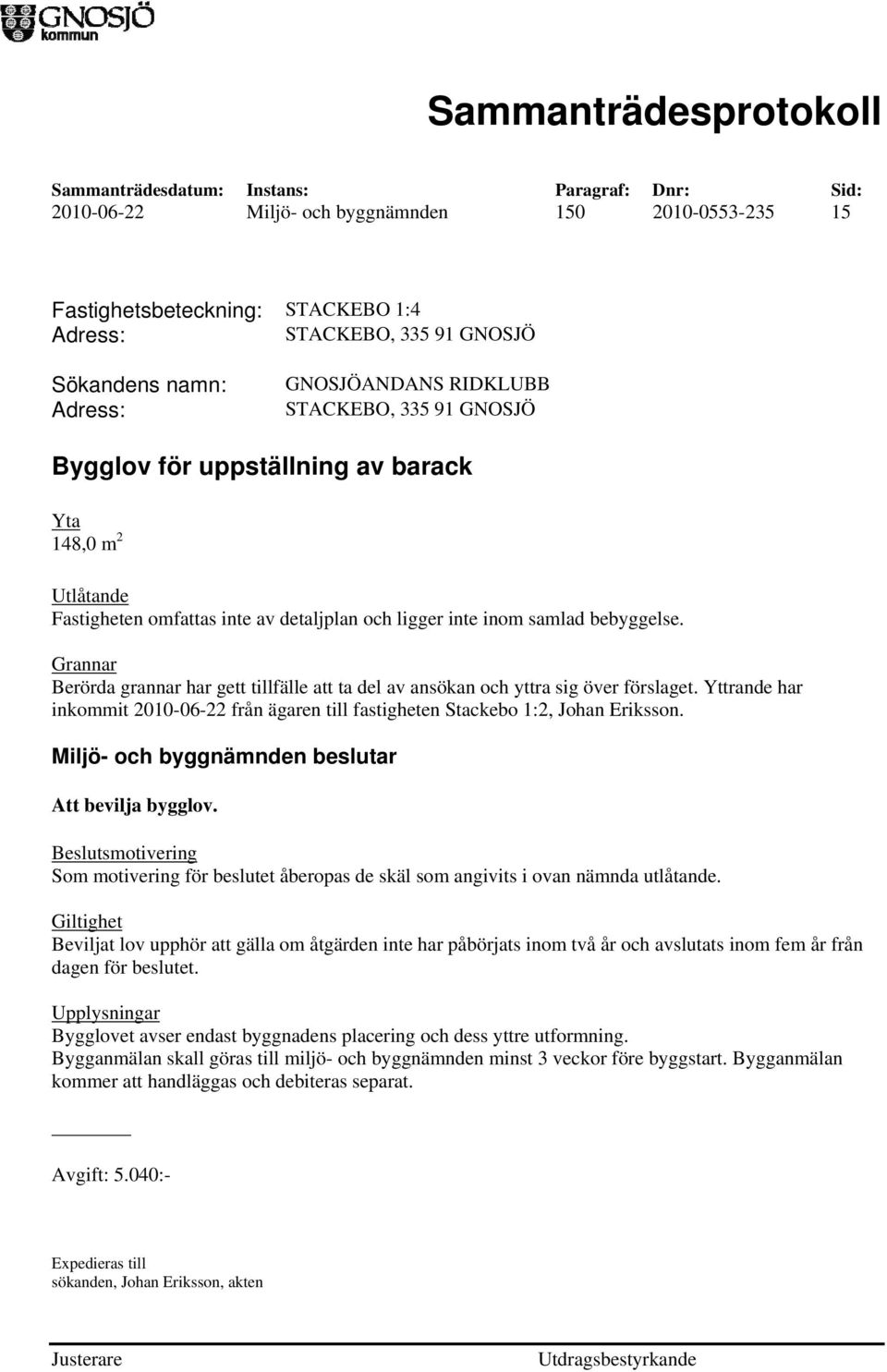 Grannar Berörda grannar har gett tillfälle att ta del av ansökan och yttra sig över förslaget. Yttrande har inkommit 2010-06-22 från ägaren till fastigheten Stackebo 1:2, Johan Eriksson.