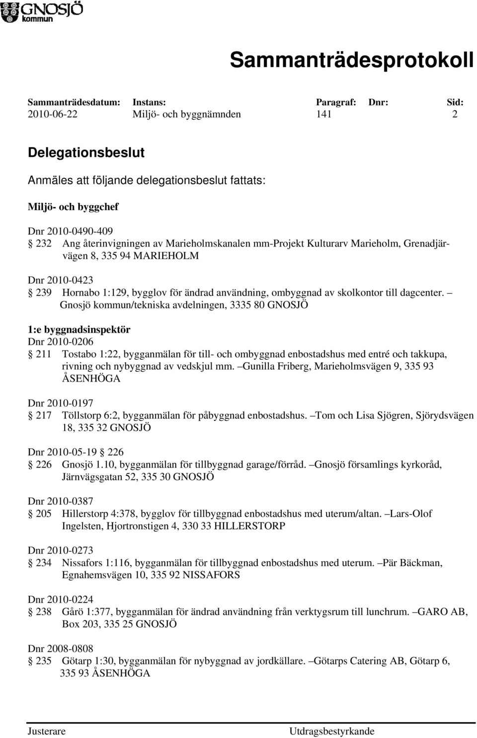 Gnosjö kommun/tekniska avdelningen, 3335 80 GNOSJÖ 1:e byggnadsinspektör Dnr 2010-0206 211 Tostabo 1:22, bygganmälan för till- och ombyggnad enbostadshus med entré och takkupa, rivning och nybyggnad