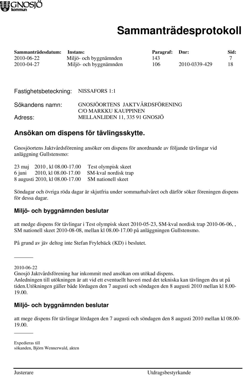 Gnosjöortens Jaktvårdsförening ansöker om dispens för anordnande av följande tävlingar vid anläggning Gullstensmo: 23 maj 2010, kl 08.00-17.00 Test olympisk skeet 6 juni 2010, kl 08.00-17.00 SM-kval nordisk trap 8 augusti 2010, kl 08.