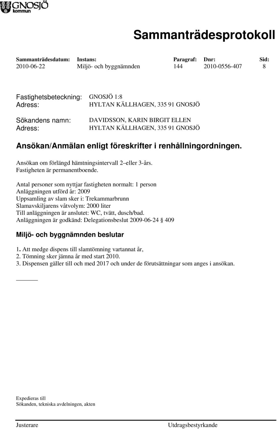 Antal personer som nyttjar fastigheten normalt: 1 person Anläggningen utförd år: 2009 Uppsamling av slam sker i: Trekammarbrunn Slamavskiljarens våtvolym: 2000 liter Till anläggningen är anslutet: