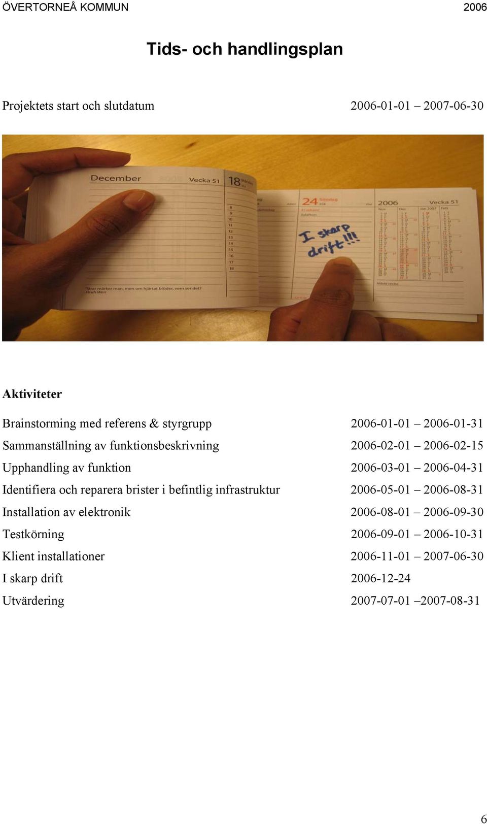 Identifiera och reparera brister i befintlig infrastruktur 2006-05-01 2006-08-31 Installation av elektronik 2006-08-01 2006-09-30