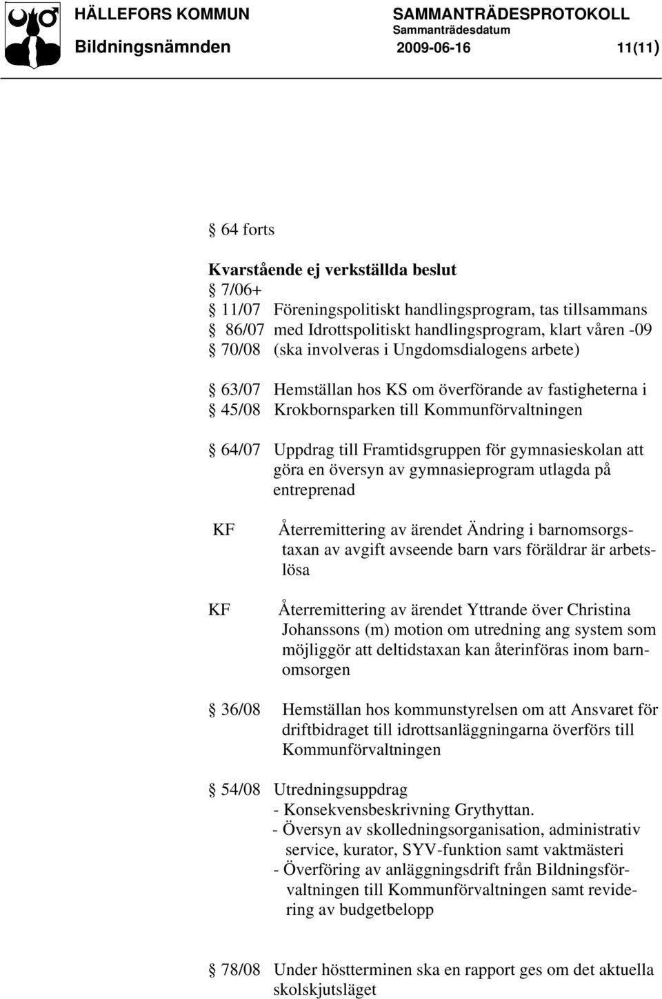 gymnasieskolan att göra en översyn av gymnasieprogram utlagda på entreprenad KF KF Återremittering av ärendet Ändring i barnomsorgstaxan av avgift avseende barn vars föräldrar är arbetslösa