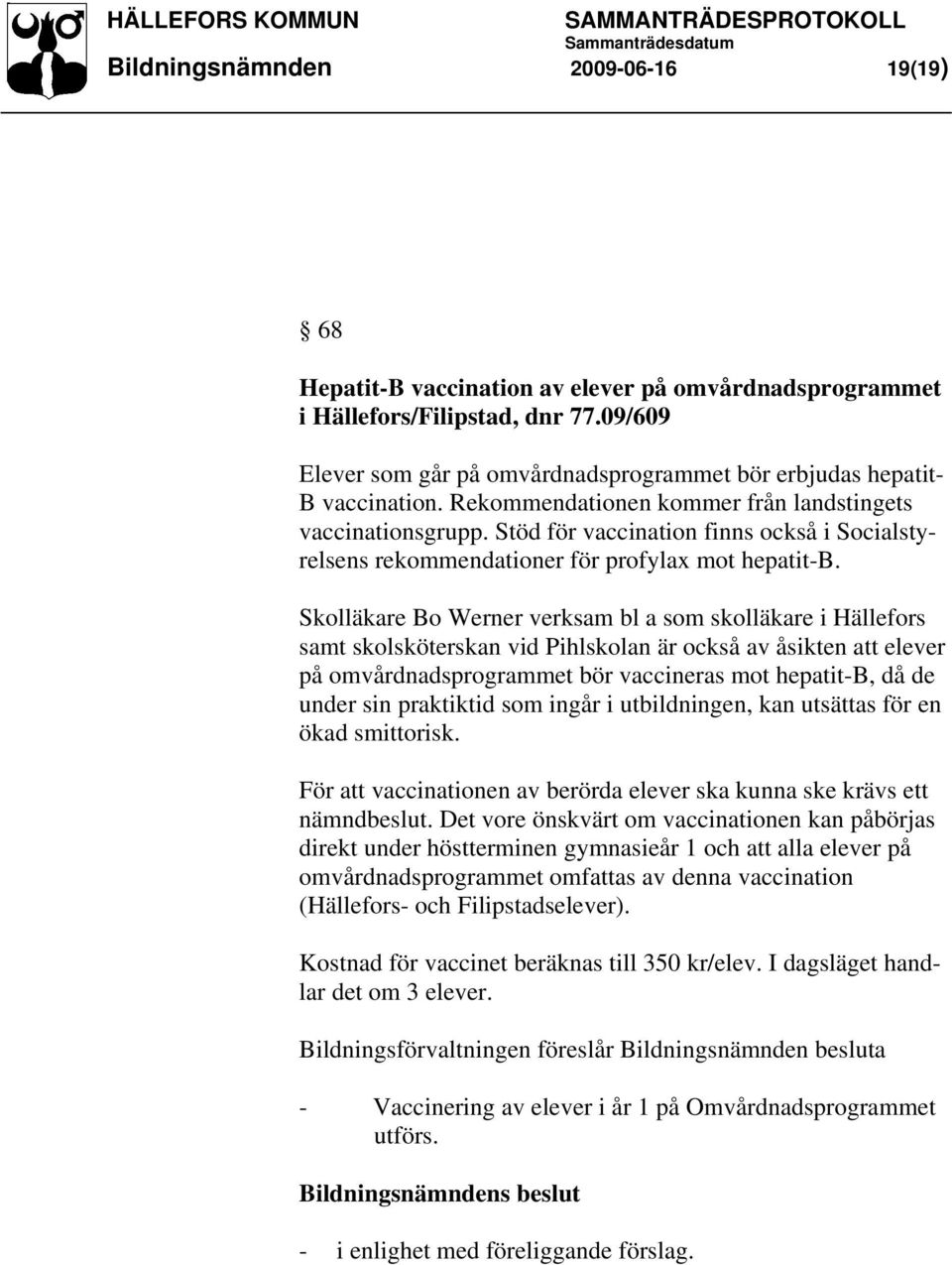 Stöd för vaccination finns också i Socialstyrelsens rekommendationer för profylax mot hepatit-b.